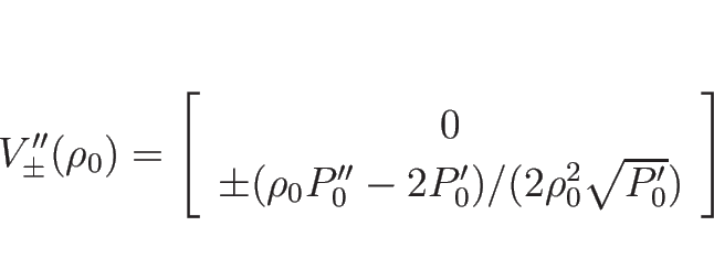 \begin{displaymath}
V_{\pm}''(\rho_0)=\left[\begin{array}{c}0\\ \pm(\rho_0P''_0-2P'_0)/(2\rho_0^2\sqrt{P'_0})\end{array}\right]
\end{displaymath}