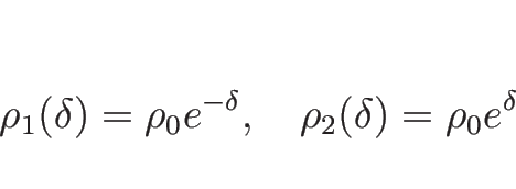 \begin{displaymath}
\rho_1(\delta)=\rho_0e^{-\delta},\hspace{1zw}
\rho_2(\delta)=\rho_0e^\delta
\end{displaymath}