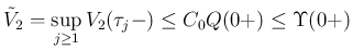 $\displaystyle
\tilde{V}_2
=\sup_{j\geq 1}V_2(\tau_j-)
\leq C_0Q(0+)
\leq \Upsilon(0+)$