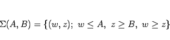 \begin{displaymath}
\Sigma(A,B)=\{(w,z); w\leq A, z\geq B, w\geq z\}
\end{displaymath}