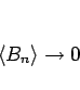 \begin{displaymath}
\langle B_n\rangle \rightarrow 0
\end{displaymath}