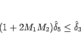 \begin{displaymath}
(1+2M_1M_2)\hat{\delta}_5\leq\hat{\delta}_3\end{displaymath}