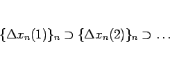 \begin{displaymath}
\{\Delta x_n(1)\}_{n}\supset\{\Delta x_n(2)\}_{n}\supset\ldots
\end{displaymath}