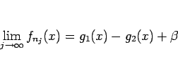 \begin{displaymath}
\lim_{j\rightarrow\infty}f_{n_j}(x)=g_1(x)-g_2(x)+\beta
\end{displaymath}