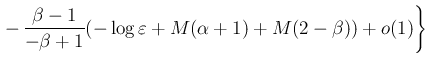 $\displaystyle \left.
-\,\frac{\beta-1}{-\beta+1}
(-\log\varepsilon +M(\alpha+1)+M(2-\beta))+o(1)\right\}$