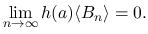 $\displaystyle \lim_{n\rightarrow \infty}{h(a)\langle B_n\rangle }=0.
$