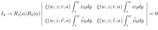 $\displaystyle I_4
\rightarrow
R_1(a)R_2(a)\left\vert\begin{array}{cc}%
\displ...
...yle \xi(w,z;\widehat{r},a)\int_z^w\widehat{\psi}_0dy\end{array}\right\vert
= 0
$