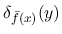 $\delta_{\bar{f}(x)}(y)$