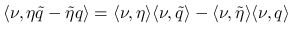 $\displaystyle
\langle\nu,\eta\tilde{q}-\tilde{\eta}q\rangle
=\langle\nu,\eta...
...ngle\nu,\tilde{q}\rangle
-\langle\nu,\tilde{\eta}\rangle \langle\nu,q\rangle $