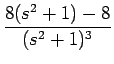 $\displaystyle {\frac{{8(s^2+1)-8}}{{(s^2+1)^3}}}$