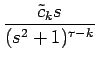 $\displaystyle {\frac{{\tilde{c}_ks}}{{(s^2+1)^{\tau-k}}}}$