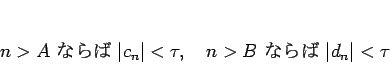 \begin{displaymath}
n>A \mbox{ ʤ }\vert c_n\vert<\tau, \hspace{1zw}n>B \mbox{ ʤ } \vert d_n\vert<\tau
\end{displaymath}