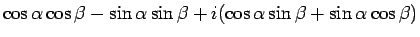 $\displaystyle \cos\alpha\cos\beta-\sin\alpha\sin\beta
+ i(\cos\alpha\sin\beta + \sin\alpha\cos\beta)$