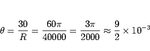 \begin{displaymath}
\theta=\frac{30}{R}
= \frac{60\pi}{40000}
=\frac{3\pi}{2000}
\approx \frac{9}{2}\times 10^{-3}\end{displaymath}