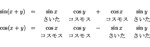 \begin{displaymath}
\begin{array}{lcccccc}
\sin(x+y) & = & \sin x & \cos y & + ...
...& \mbox{$B%3%9%b%9(B} & & \mbox{$B$5$$$?(B} & \mbox{$B$5$$$?(B}
\end{array}\end{displaymath}