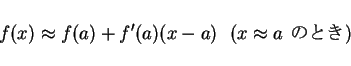 \begin{displaymath}
f(x) \approx f(a)+f'(a)(x-a) \mbox{\ \ ($x\approx a$\ $B$N$H$-(B)}\end{displaymath}