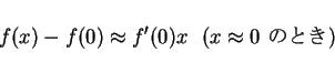 \begin{displaymath}
f(x)-f(0) \approx f'(0)x \mbox{\ \ ($x\approx 0$\ $B$N$H$-(B)}
\end{displaymath}