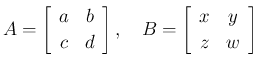 $\displaystyle A=\left[\begin{array}{cc}a&b\\ c&d\end{array}\right],
\hspace{1zw}
B=\left[\begin{array}{cc}x&y\\ z&w\end{array}\right]
$