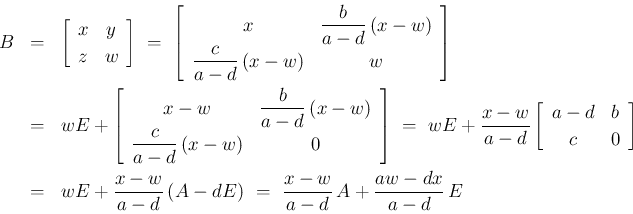 \begin{eqnarray*}B
&=&
\left[\begin{array}{cc}x&y\\ z&w\end{array}\right]
\ ...
...w}{a-d}\,(A-dE)
\ =\
\frac{x-w}{a-d}\,A + \frac{aw-dx}{a-d}\,E\end{eqnarray*}