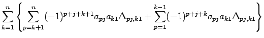 $\displaystyle \sum_{k=1}^n\left\{
\sum_{p=k+1}^n(-1)^{p+j+k+1}a_{pj}a_{k1}\Delta_{pj,k1}
+\sum_{p=1}^{k-1} (-1)^{p+j+k}a_{pj}a_{k1}\Delta_{pj,k1}
\right\}$