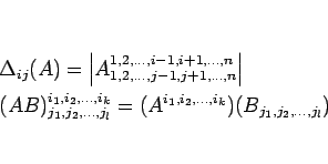 \begin{eqnarray*}&& \Delta_{ij}(A)=
\left\vert A^{1,2,\ldots,i-1,i+1,\ldots,n}_...
...ldots,j_l}
=
(A^{i_1,i_2,\ldots,i_k})
(B_{j_1,j_2,\ldots,j_l})\end{eqnarray*}