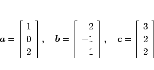 \begin{displaymath}
\mbox{\boldmath$a$}=\left[\begin{array}{r}1\\ 0\\ 2\end{arra...
...boldmath$c$}=\left[\begin{array}{r}3\\ 2\\ 2\end{array}\right]
\end{displaymath}