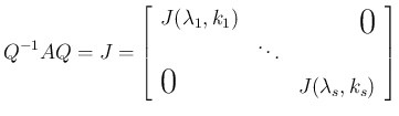 $\displaystyle
Q^{-1}AQ
= J = \left[\begin{array}{ccc}J(\lambda_1,k_1) & \mult...
...lticolumn{2}{l}{\raisebox{0ex}{\LARGE$0$}} & J(\lambda_s,k_s)\end{array}\right]$