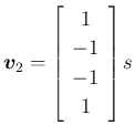 $\displaystyle \mbox{\boldmath$v$}_2=\left[\begin{array}{c}1\\ -1\\ -1\\ 1\end{array}\right]s
$