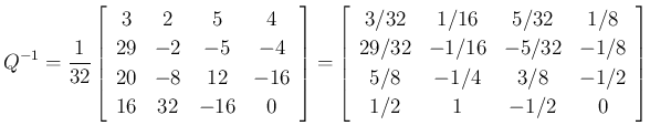 $\displaystyle Q^{-1}=\frac{1}{32}
\left[\begin{array}{cccc}3&2&5&4\\ 29&-2&-5&-...
... 29/32&-1/16&-5/32&-1/8\\
5/8&-1/4&3/8&-1/2\\ 1/2&1&-1/2&0\end{array}\right]
$