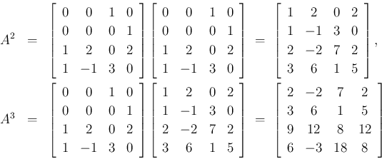 \begin{eqnarray*}A^2
&=&
\left[\begin{array}{cccc}0&0&1&0\\ 0&0&0&1\\ 1&2&0&2\...
...cccc}2&-2&7&2\\ 3&6&1&5\\ 9&12&8&12\\ 6&-3&18&8\end{array}\right]\end{eqnarray*}