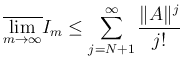 $\displaystyle
\overline{\lim_{m\rightarrow\infty}}I_m\leq
\sum_{j=N+1}^\infty\frac{\Vert A\Vert^j}{j!}
$