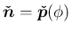 $\mbox{\boldmath$\check{n}$}=\mbox{\boldmath$\check{p}$}(\phi)$