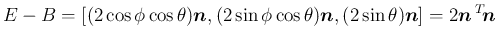 $\displaystyle E-B
= [(2\cos\phi\cos\theta)\mbox{\boldmath$n$},
(2\sin\phi\cos\...
...theta)\mbox{\boldmath$n$}]
=
2\mbox{\boldmath$n$}\,{}^T\!{\mbox{\boldmath$n$}}
$