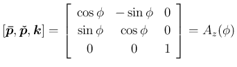 $\displaystyle [\mbox{\boldmath$\bar{p}$},\mbox{\boldmath$\check{p}$},\mbox{\bol...
...{0}\\
{\sin\phi}&{\cos\phi}&{0}\\
{0}&{0}&{1}\end{array}\right]
=A_z(\phi)
$