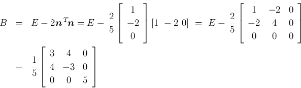 \begin{eqnarray*}B &=& E-2\mbox{\boldmath$n$}\,{}^T\!{\mbox{\boldmath$n$}}
= E-...
...cc}{3}&{4}&{0}\\
{4}&{-3}&{0}\\
{0}&{0}&{5}\end{array}\right]\end{eqnarray*}