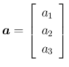 $\displaystyle
\mbox{\boldmath$a$}=\left[\begin{array}{c}{a_1}\\ {a_2}\\ {a_3}\end{array}\right]$