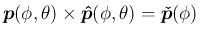 $\displaystyle
\mbox{\boldmath$p$}(\phi,\theta)\times\mbox{\boldmath$\hat{p}$}(\phi,\theta)
= \mbox{\boldmath$\check{p}$}(\phi)
$