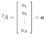 $\displaystyle \,{}^T\!{A}=\left[\begin{array}{c}{a_1}\\ {a_2}\\ \vdots\\ {a_N}
\end{array}\right]=\mbox{\boldmath$a$}
$