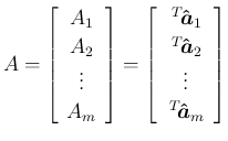 $\displaystyle A = \left[\begin{array}{c}{A_1}\\ {A_2}\\ \vdots\\ {A_m}
\end{ar...
...}$}_2}}\\ \vdots\\ {\,{}^T\!{\mbox{\boldmath$\hat{a}$}_m}}
\end{array}\right]
$