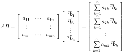 $\displaystyle
AB = \left[\begin{array}{ccc}
a_{11} & \cdots & a_{1n}\\
\vdo...
...e \sum_{k=1}^n a_{mk}\,{}^T\!{\mbox{\boldmath$\hat{b}$}_k}}
\end{array}\right]$