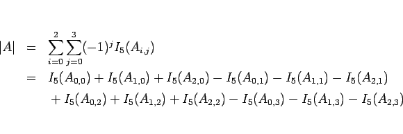 \begin{eqnarray*}\vert A\vert
&=&
\sum_{i=0}^2\sum_{j=0}^3 (-1)^jI_5(A_{i,j})...
..._5(A_{1,2})+I_5(A_{2,2})
-I_5(A_{0,3})-I_5(A_{1,3})-I_5(A_{2,3})\end{eqnarray*}