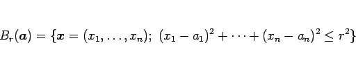 \begin{displaymath}
B_r(\mbox{\boldmath$a$})
=\{\mbox{\boldmath$x$}=(x_1,\ldots,x_n);\ (x_1-a_1)^2+\cdots+(x_n-a_n)^2\leq r^2\}\end{displaymath}