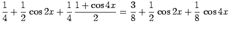 $\displaystyle \frac{1}{4}+\frac{1}{2} \cos 2x+\frac{1}{4} \frac{1+\cos 4x}{2}
=
\frac{3}{8}+\frac{1}{2} \cos 2x+\frac{1}{8} \cos 4x$