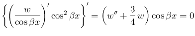 $\displaystyle \left\{\left(\frac{w}{\cos\beta x}\right)'\cos^2\beta x\right\}'
= \left(w''+\frac{3}{4} w\right)\cos\beta x = 0
$