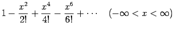 $\displaystyle 1-\frac{x^2}{2!}+\frac{x^4}{4!}-\frac{x^6}{6!}+\cdots
\hspace{1zw}(-\infty<x<\infty)$