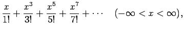 $\displaystyle \frac{x}{1!}+\frac{x^3}{3!}+\frac{x^5}{5!}+\frac{x^7}{7!}+\cdots
\hspace{1zw}(-\infty<x<\infty),$