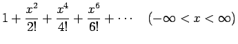 $\displaystyle 1+\frac{x^2}{2!}+\frac{x^4}{4!}+\frac{x^6}{6!}+\cdots
\hspace{1zw}(-\infty<x<\infty)$