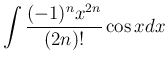 $\displaystyle \int \frac{(-1)^nx^{2n}}{(2n)!}\cos x dx$