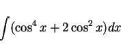 \begin{displaymath}
\int(\cos^4x + 2\cos^2x)dx
\end{displaymath}