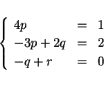 \begin{displaymath}
\left\{\begin{array}{lll}
4p & = & 1\\
-3p+2q & = & 2\\
-q+r & = & 0
\end{array}\right. \end{displaymath}